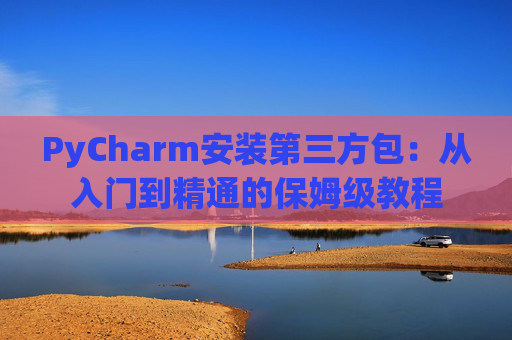 PyCharm安装第三方包：从入门到精通的保姆级教程